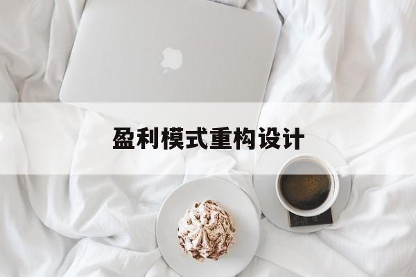 盈利模式重构设计(盈利模式重构设计方案)廊坊市 盈利模式重构设计(盈利模式重构设计方案)廊坊市