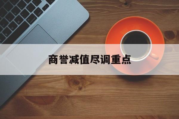 商誉减值尽调重点(商誉减值的上市公司)廊坊市
