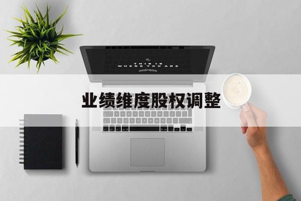 业绩维度股权调整(业绩维度股权调整公告)廊坊市